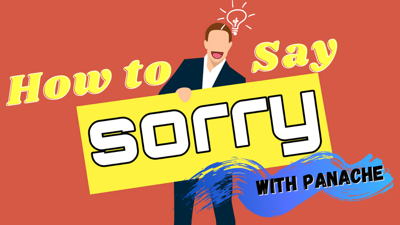 “I Am Really Sorry …” – The Art of Apologizing With Class and Confidence