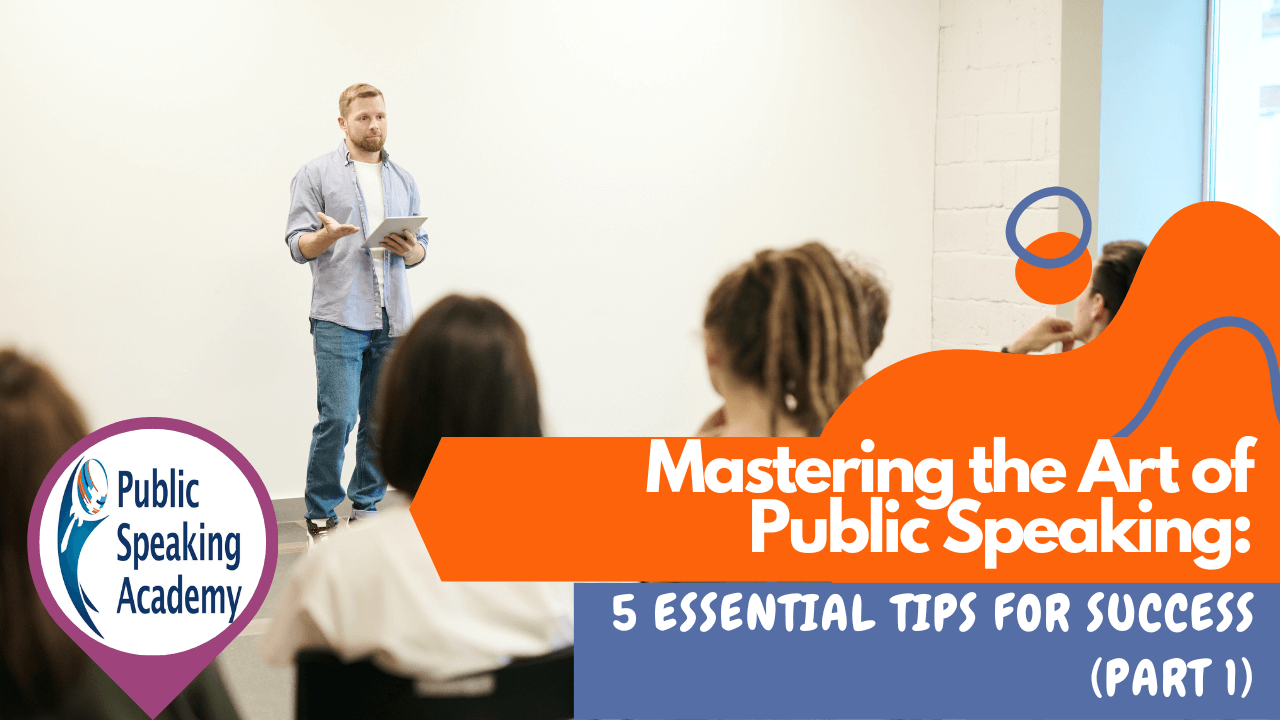 Mastering the Art of Public Speaking: 5 Essential Tips for Success– Part 1