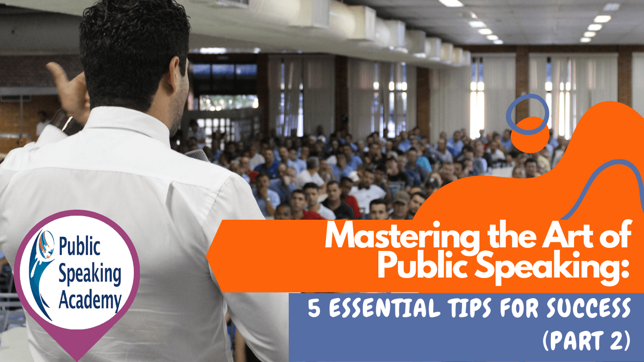 Mastering the Art of Public Speaking: 5 Essential Tips for Success– Part 2