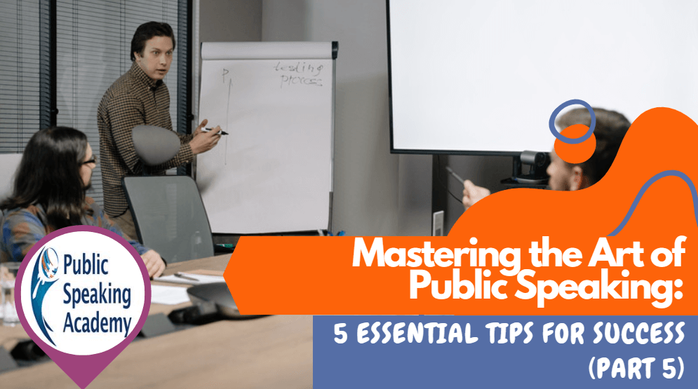 Mastering the Art of Public Speaking: 5 Essential Tips for Success– Part 5