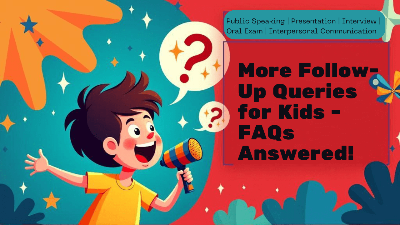 More Follow-Up Queries – for all your public speaking, presentation skills, interview skills FAQs (For Kids) – Answered!